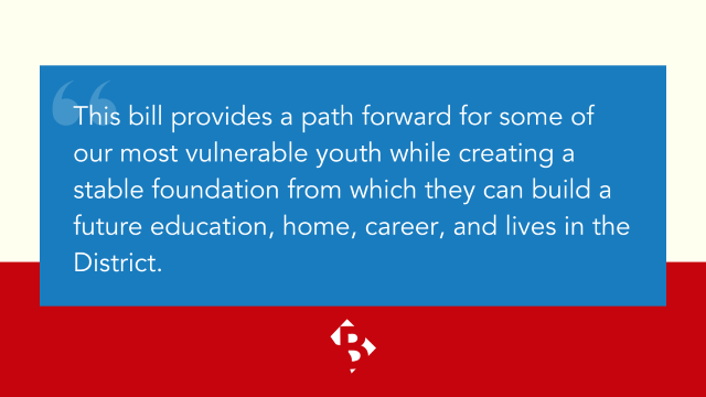 Quote graphic with white text against blue rectangle background: "The bill provides a path forward for some of our most vulnerable youth while creating a stable foundation from which they can build a future education, home, career, and lives in the District."