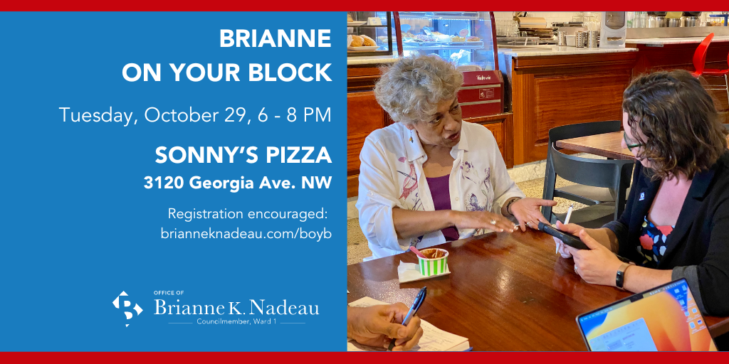 Graphic for Brianne on your Block event, Tuesday, October 29, 6 -8 pm at Sonny’s Pizza, 3120 Georgia Ave. NW. Registration encouraged: brianneknadeau.com/boyb. Photo of Councilmember Nadeau chatting with a constituent.