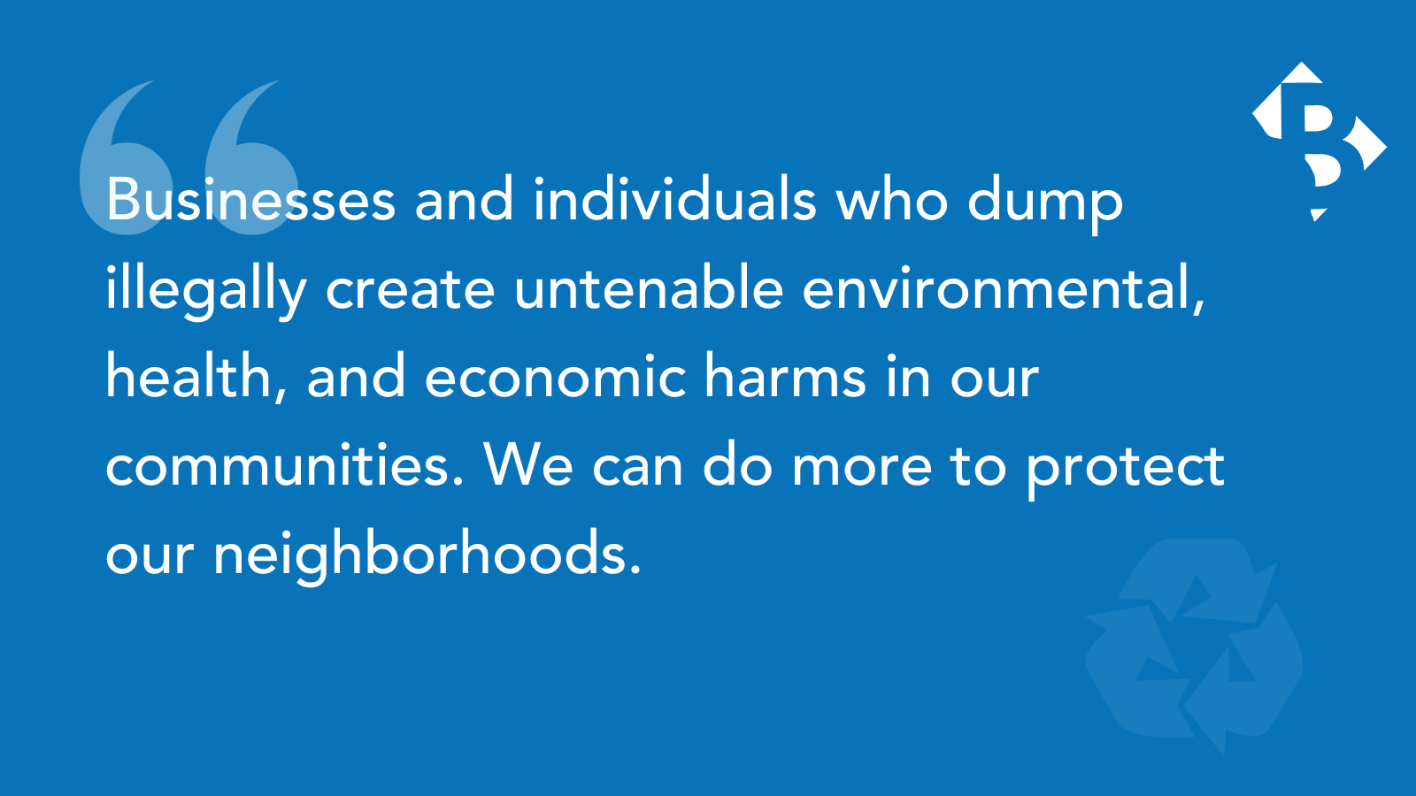 "Businesses and individuals who dump illegally create untenable environmental, health, and economic harms in our communities. We can do more to protect our neighborhoods."