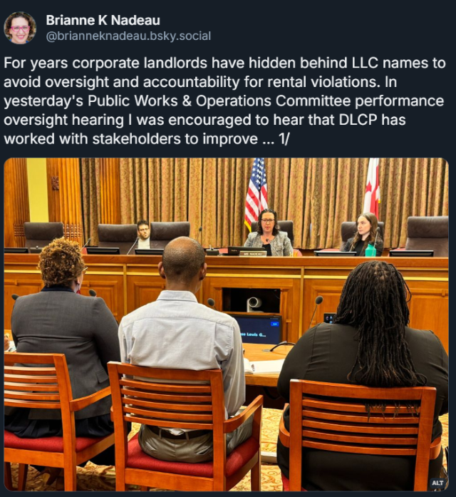 screenshot of Bluesky post For years corporate landlords have hidden behind LLC names to avoid oversight and accountability for rental violations. In yesterday's Public Works & Operations Committee performance oversight hearing I was encouraged to hear that DLCP has worked with stakeholders to improve … 1/