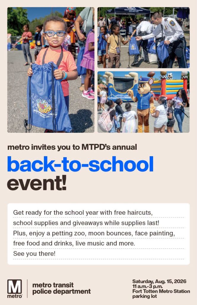 Metro invites you to MTPD's annual Back to School event - flyer. Saturday, August 15. 11 am-3pm. Fort Totten Metro station parking lot.